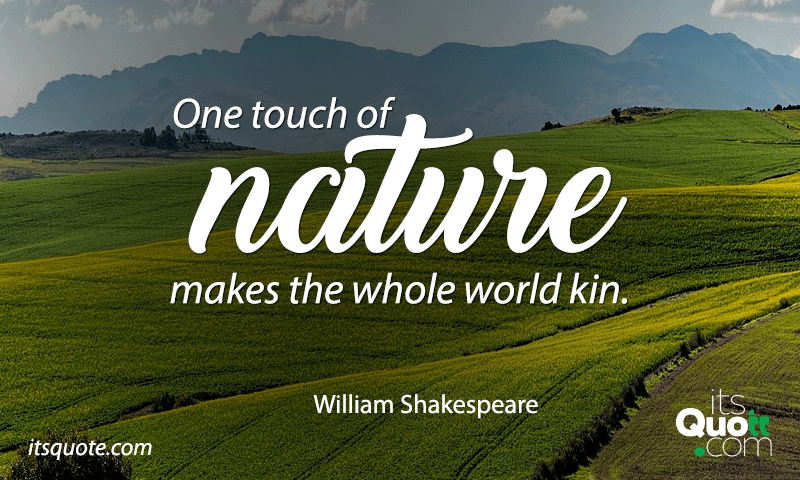 One touch of nature makes the world kin |