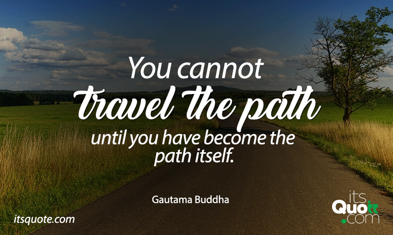 You cannot travel the path until you have become... | itsquote.com